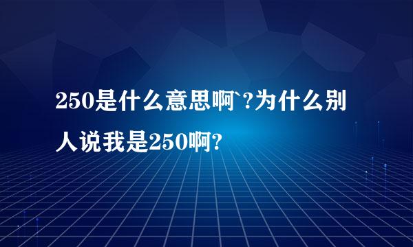 250是什么意思啊`?为什么别人说我是250啊?