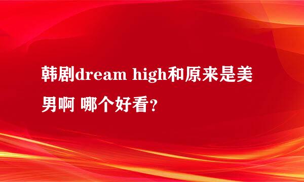 韩剧dream high和原来是美男啊 哪个好看？