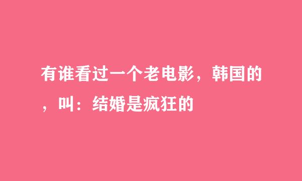 有谁看过一个老电影，韩国的，叫：结婚是疯狂的