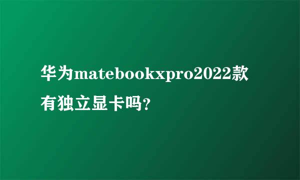 华为matebookxpro2022款有独立显卡吗？