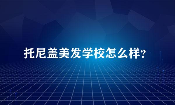 托尼盖美发学校怎么样？