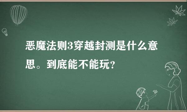 恶魔法则3穿越封测是什么意思。到底能不能玩？