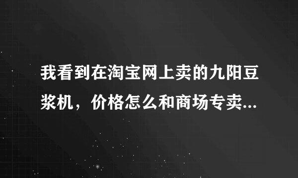 我看到在淘宝网上卖的九阳豆浆机，价格怎么和商场专卖店的差那么多？