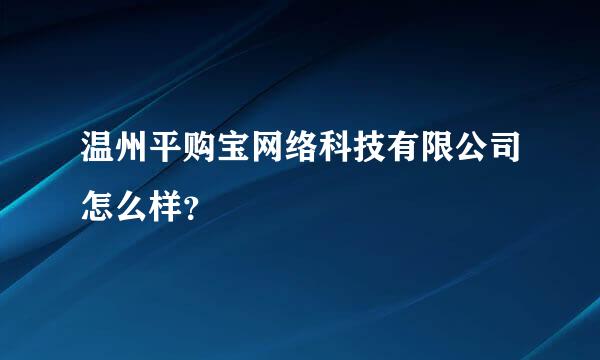 温州平购宝网络科技有限公司怎么样？