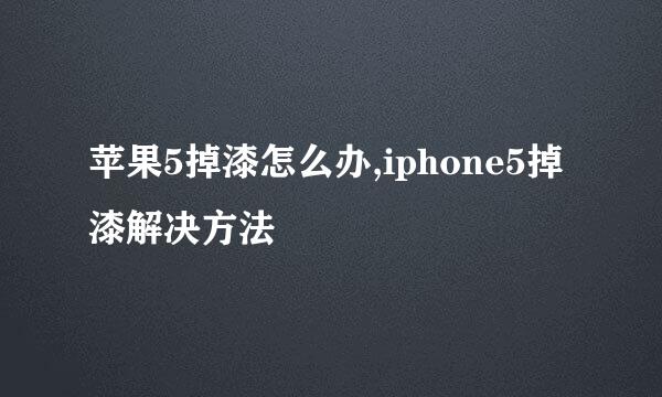 苹果5掉漆怎么办,iphone5掉漆解决方法