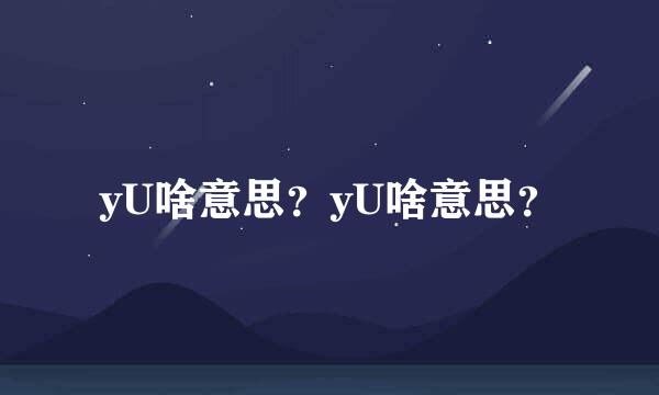 yU啥意思？yU啥意思？