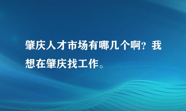 肇庆人才市场有哪几个啊？我想在肇庆找工作。