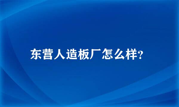 东营人造板厂怎么样？