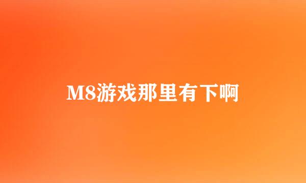 M8游戏那里有下啊