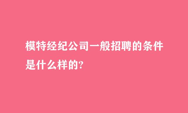 模特经纪公司一般招聘的条件是什么样的?