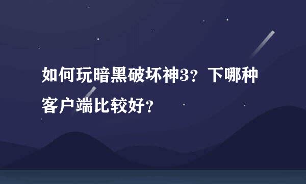 如何玩暗黑破坏神3？下哪种客户端比较好？