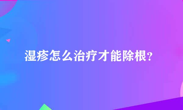 湿疹怎么治疗才能除根？