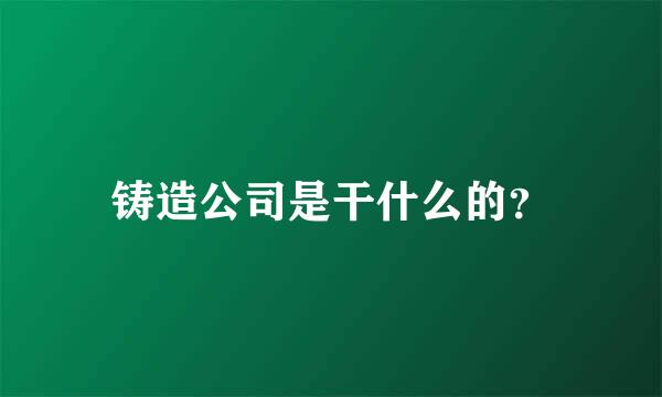 铸造公司是干什么的？