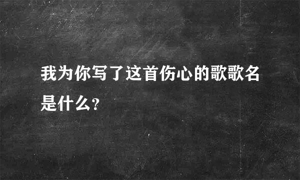 我为你写了这首伤心的歌歌名是什么？