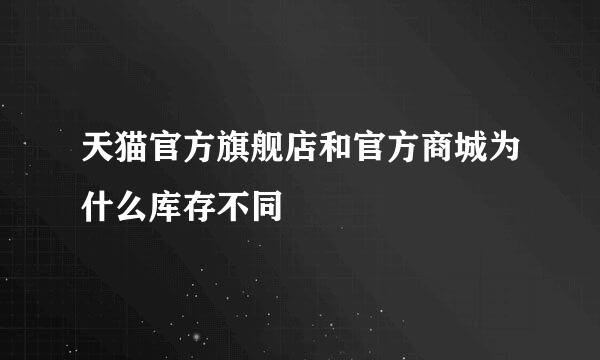 天猫官方旗舰店和官方商城为什么库存不同