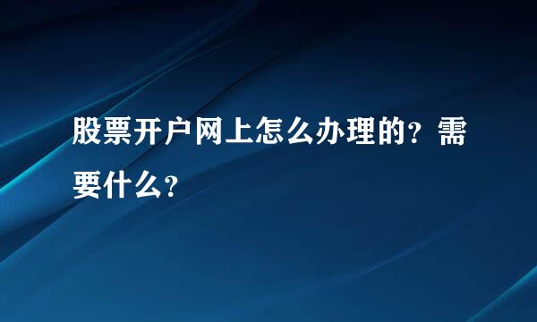 股票开户网上怎么办理的？需要什么？