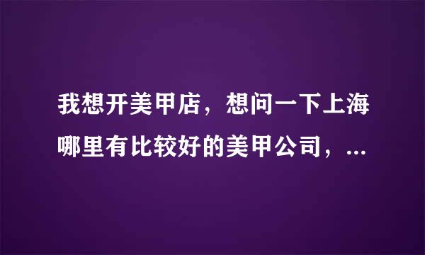 我想开美甲店，想问一下上海哪里有比较好的美甲公司，之前朋友认识的要有经验的，底薪5000的。但是我