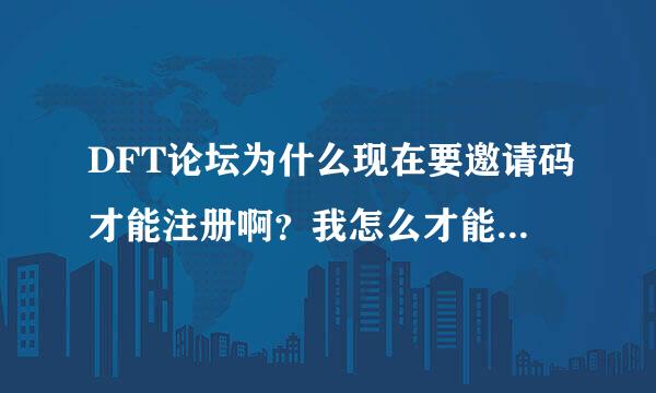 DFT论坛为什么现在要邀请码才能注册啊？我怎么才能成为会员啊？