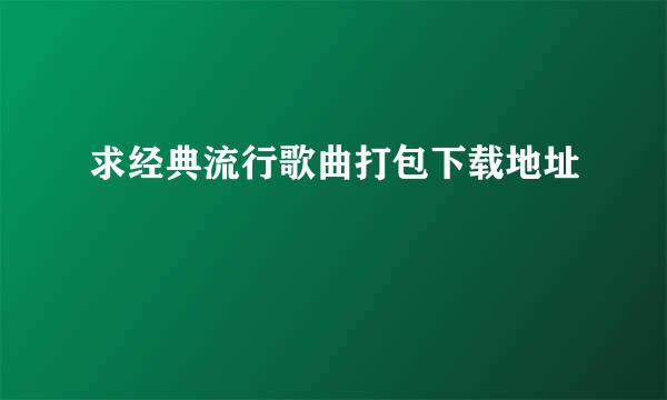 求经典流行歌曲打包下载地址