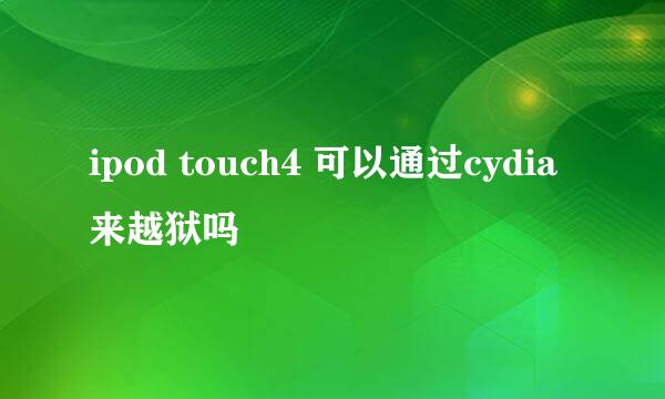 ipod touch4 可以通过cydia来越狱吗