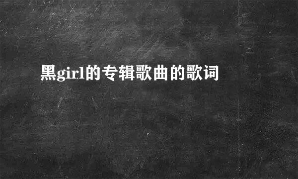 黑girl的专辑歌曲的歌词