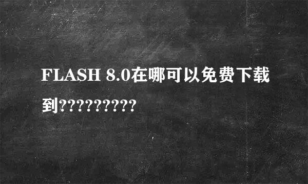 FLASH 8.0在哪可以免费下载到?????????