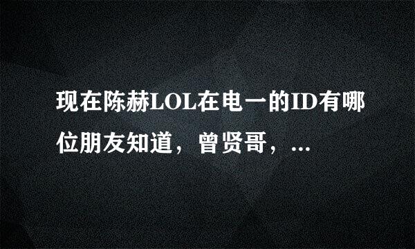 现在陈赫LOL在电一的ID有哪位朋友知道，曾贤哥， 虎久丫霸，goodman我都找过了，没有超过十