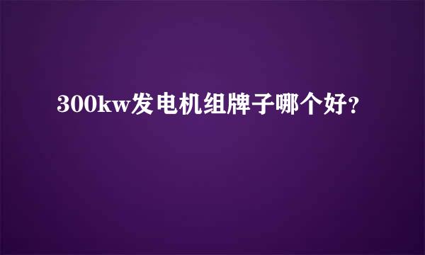 300kw发电机组牌子哪个好？