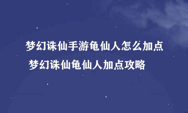 梦幻诛仙手游龟仙人怎么加点 梦幻诛仙龟仙人加点攻略