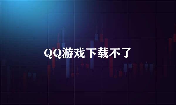 QQ游戏下载不了