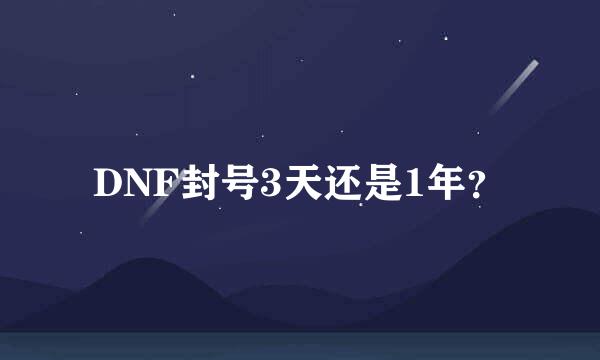 DNF封号3天还是1年？