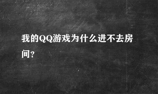 我的QQ游戏为什么进不去房间？