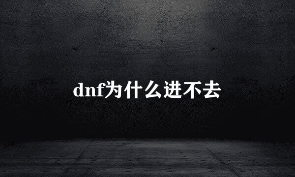 dnf为什么进不去