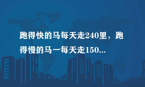 跑得快的马每天走240里，跑得慢的马一每天走150里，慢马先走12天，快马几天可以追上慢马？