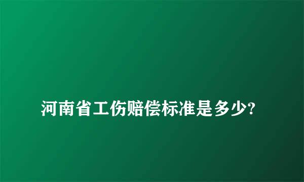 
河南省工伤赔偿标准是多少?
