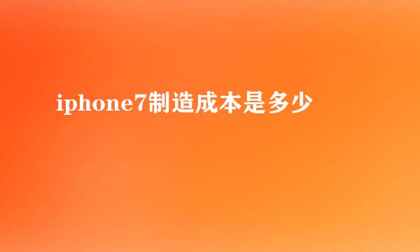 iphone7制造成本是多少