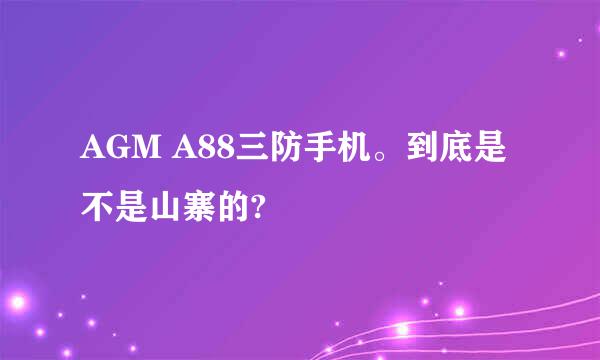 AGM A88三防手机。到底是不是山寨的?