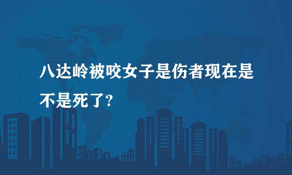 八达岭被咬女子是伤者现在是不是死了?