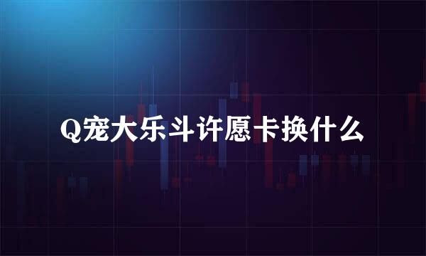 Q宠大乐斗许愿卡换什么