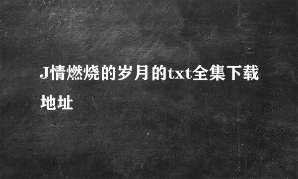 J情燃烧的岁月的txt全集下载地址