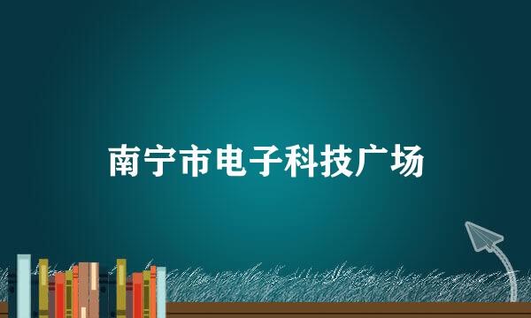 南宁市电子科技广场