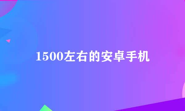 1500左右的安卓手机