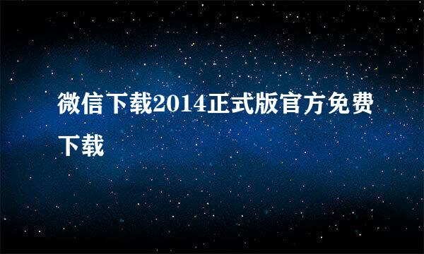 微信下载2014正式版官方免费下载