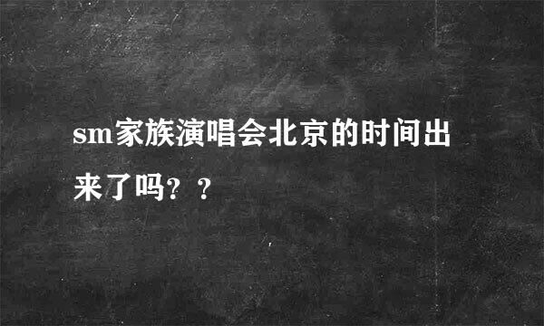 sm家族演唱会北京的时间出来了吗？？