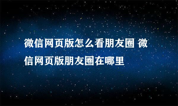 微信网页版怎么看朋友圈 微信网页版朋友圈在哪里