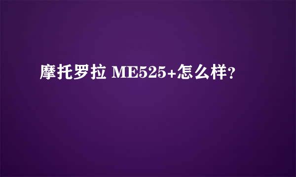 摩托罗拉 ME525+怎么样？