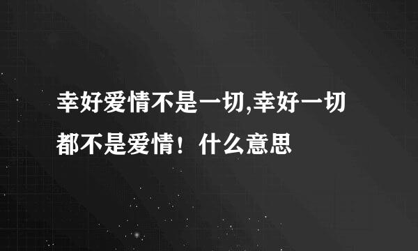 幸好爱情不是一切,幸好一切都不是爱情！什么意思