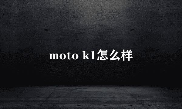 moto k1怎么样