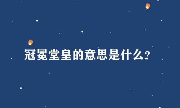 冠冕堂皇的意思是什么？