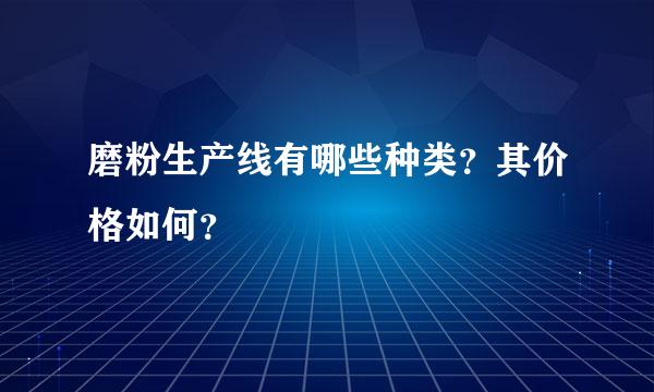 磨粉生产线有哪些种类？其价格如何？